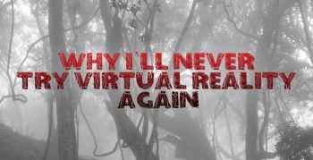 Why I'll Never Try Virtual Reality Again