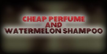 Cheap Perfume and Watermelon Shampoo