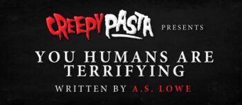 You Humans Are Terrifying