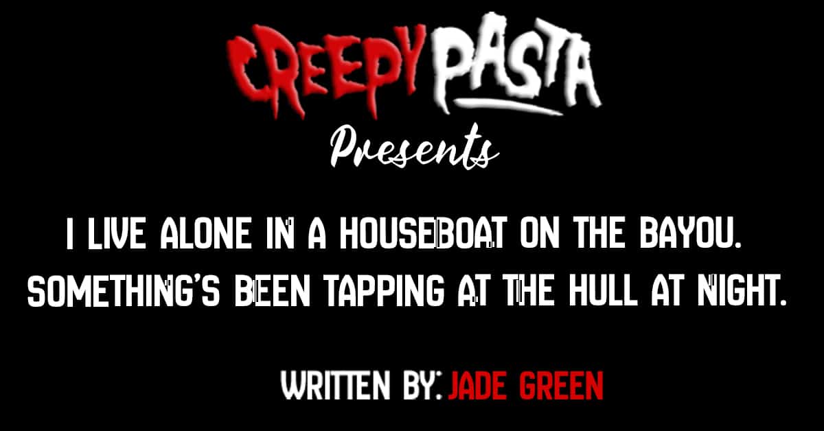 I live alone in a houseboat on the bayou. Somethingās been tapping at the hull at night.