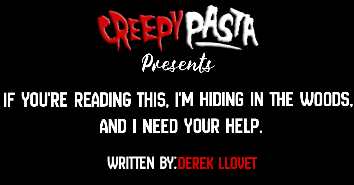 If you're reading this, I'm hiding in the woods, and I need your help.