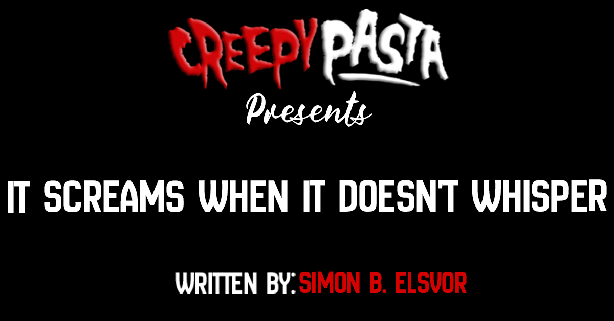 It screams when it doesn't whisper