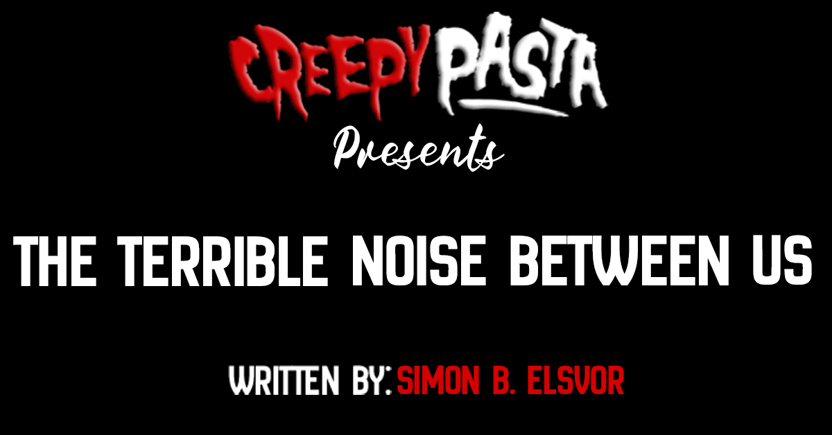 The terrible noise between us